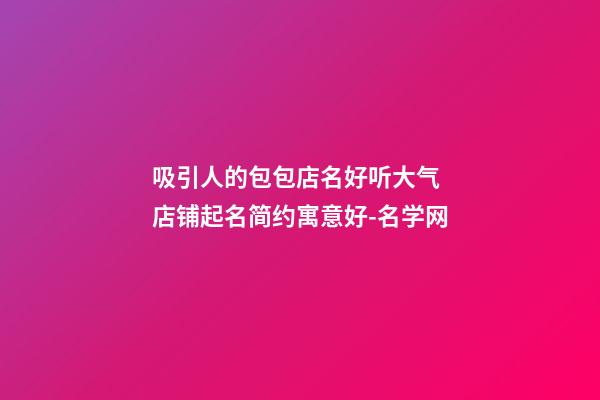 吸引人的包包店名好听大气 店铺起名简约寓意好-名学网-第1张-店铺起名-玄机派